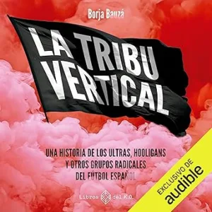 La-Tribu-Vertical-Historia-De-Los-Ultras-Hooligans-Y-Otras-Bandas-Radicales-Del-Futbol-Espanol-Audiolibro-gratis